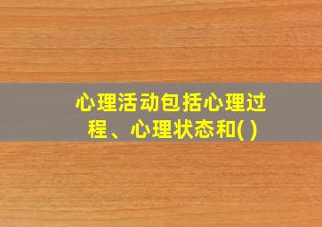 心理活动包括心理过程、心理状态和( )